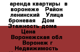 аренда квартиры  в воронеже › Район ­ ленинский › Улица ­ броневая › Дом ­ 10 › Этажность дома ­ 9 › Цена ­ 6 000 - Воронежская обл., Воронеж г. Недвижимость » Квартиры аренда   . Воронежская обл.